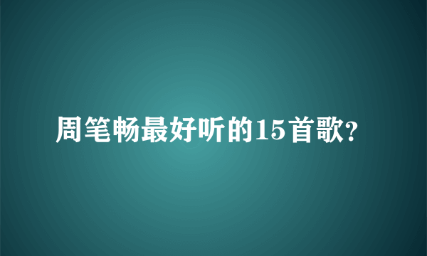 周笔畅最好听的15首歌？