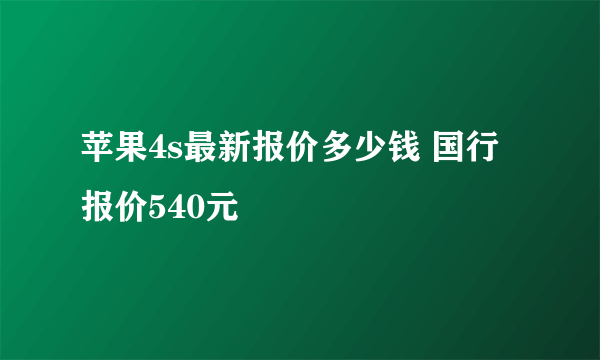 苹果4s最新报价多少钱 国行报价540元