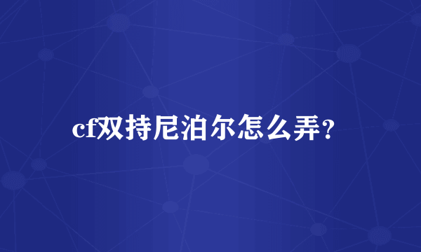 cf双持尼泊尔怎么弄？