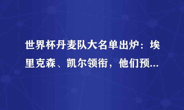 世界杯丹麦队大名单出炉：埃里克森、凯尔领衔，他们预计会打出怎样的成绩？