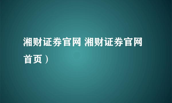 湘财证券官网 湘财证券官网首页）