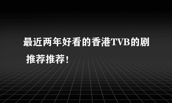 最近两年好看的香港TVB的剧 推荐推荐！