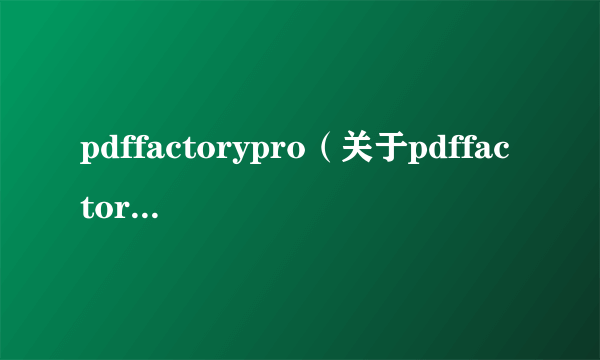 pdffactorypro（关于pdffactorypro的简介）