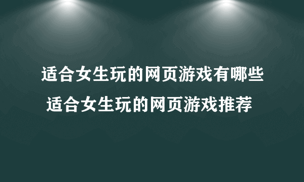 适合女生玩的网页游戏有哪些 适合女生玩的网页游戏推荐