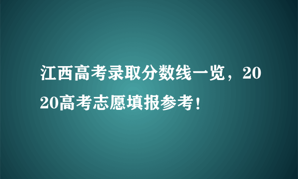 江西高考录取分数线一览，2020高考志愿填报参考！