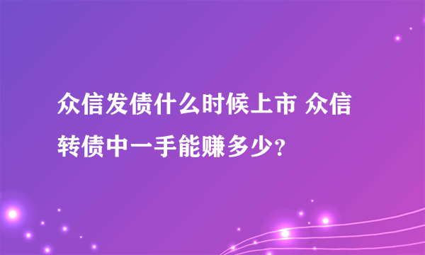 众信发债什么时候上市 众信转债中一手能赚多少？