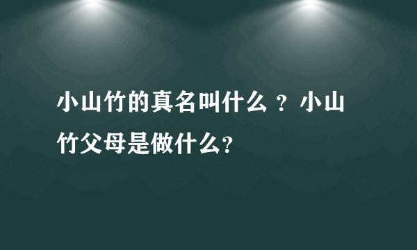 小山竹的真名叫什么 ？小山竹父母是做什么？