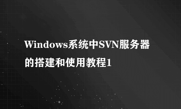 Windows系统中SVN服务器的搭建和使用教程1