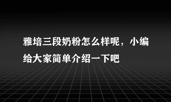 雅培三段奶粉怎么样呢，小编给大家简单介绍一下吧