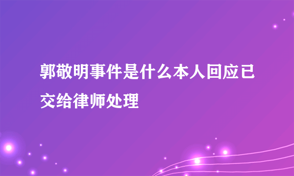 郭敬明事件是什么本人回应已交给律师处理