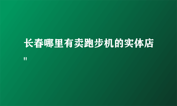 长春哪里有卖跑步机的实体店