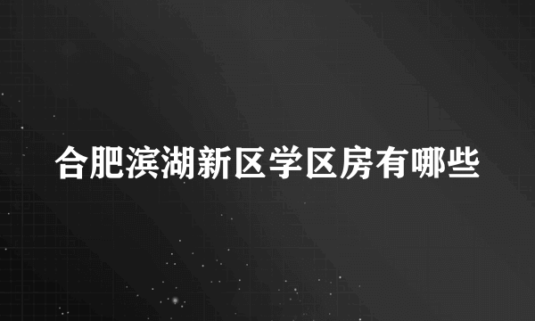 合肥滨湖新区学区房有哪些