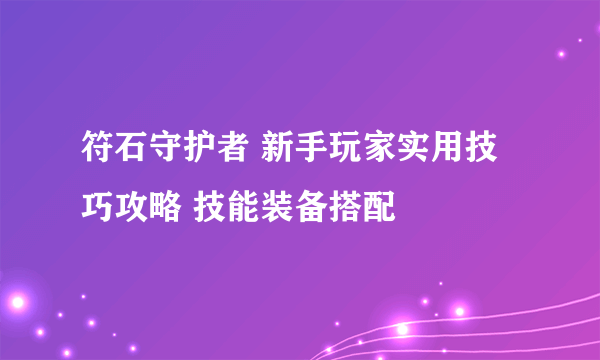 符石守护者 新手玩家实用技巧攻略 技能装备搭配