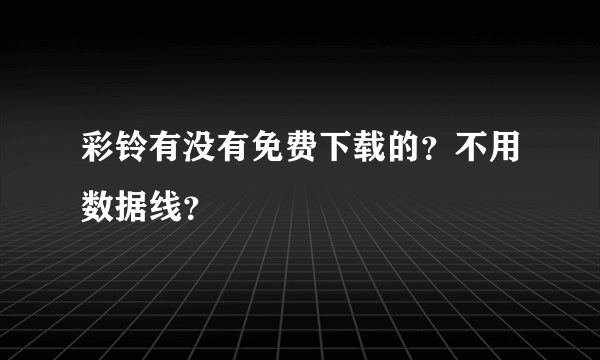 彩铃有没有免费下载的？不用数据线？