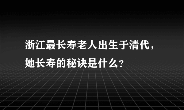 浙江最长寿老人出生于清代，她长寿的秘诀是什么？