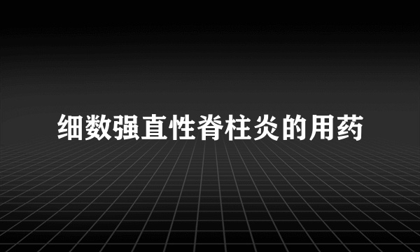 细数强直性脊柱炎的用药