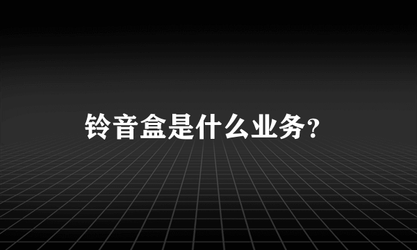 铃音盒是什么业务？