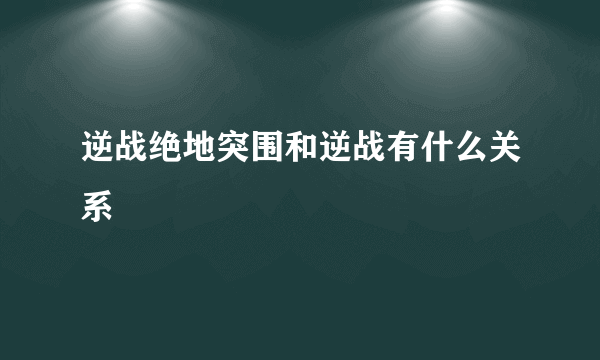 逆战绝地突围和逆战有什么关系