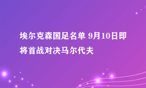 埃尔克森国足名单 9月10日即将首战对决马尔代夫