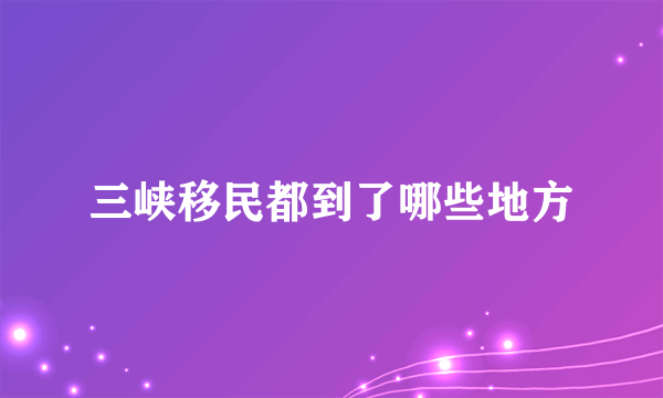 三峡移民都到了哪些地方