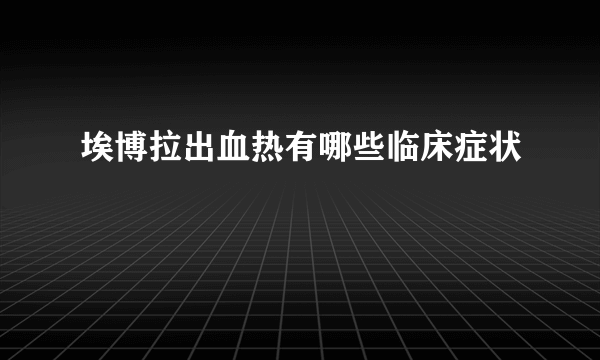 埃博拉出血热有哪些临床症状