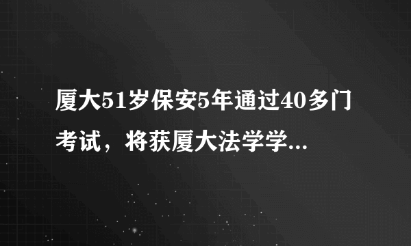 厦大51岁保安5年通过40多门考试，将获厦大法学学士学位，人要怎样励志改变命运呢？