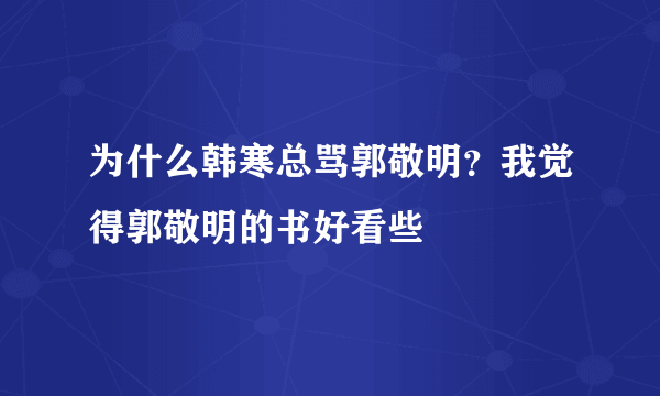 为什么韩寒总骂郭敬明？我觉得郭敬明的书好看些