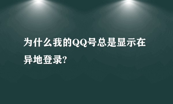 为什么我的QQ号总是显示在异地登录?