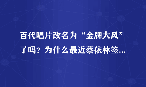 百代唱片改名为“金牌大风”了吗？为什么最近蔡依林签约的事一直提到金牌大风？