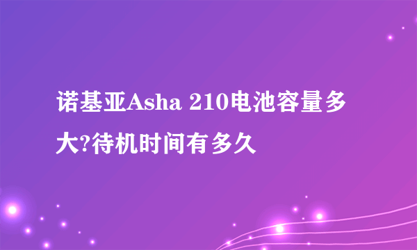 诺基亚Asha 210电池容量多大?待机时间有多久