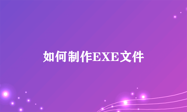 如何制作EXE文件