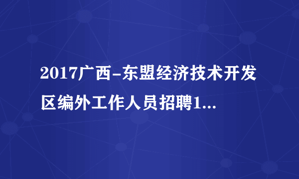 2017广西-东盟经济技术开发区编外工作人员招聘13人公告