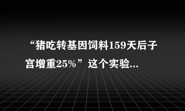 “猪吃转基因饲料159天后子宫增重25%”这个实验是怎么回事？