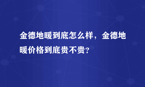 金德地暖到底怎么样，金德地暖价格到底贵不贵？