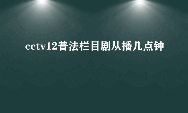 cctv12普法栏目剧从播几点钟