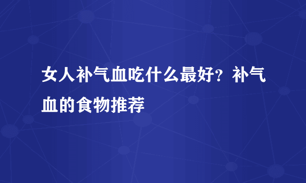 女人补气血吃什么最好？补气血的食物推荐