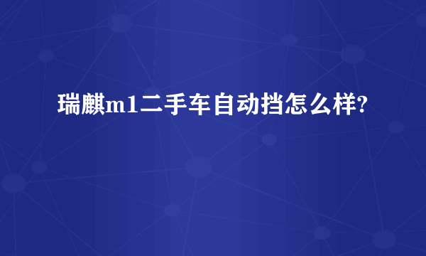 瑞麒m1二手车自动挡怎么样?