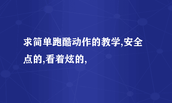 求简单跑酷动作的教学,安全点的,看着炫的,