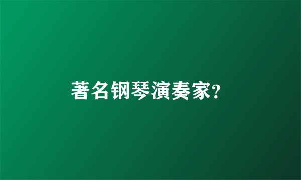 著名钢琴演奏家？