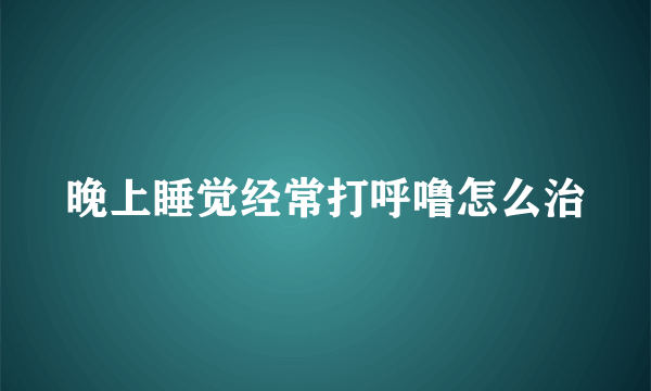 晚上睡觉经常打呼噜怎么治