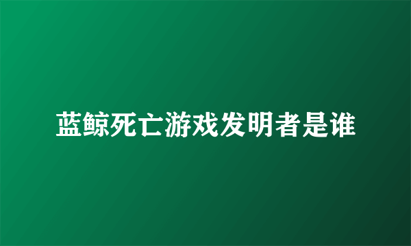 蓝鲸死亡游戏发明者是谁