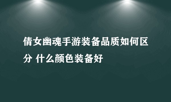 倩女幽魂手游装备品质如何区分 什么颜色装备好