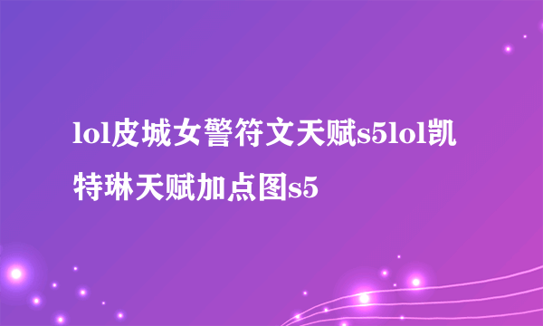 lol皮城女警符文天赋s5lol凯特琳天赋加点图s5