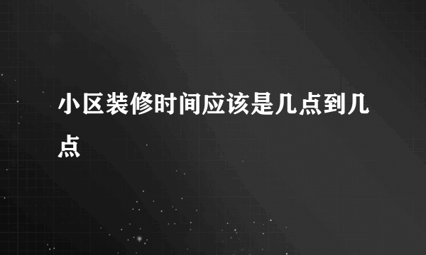 小区装修时间应该是几点到几点