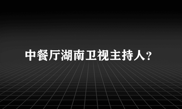 中餐厅湖南卫视主持人？