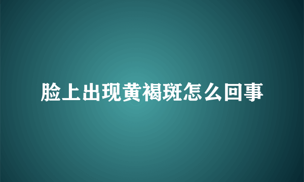 脸上出现黄褐斑怎么回事