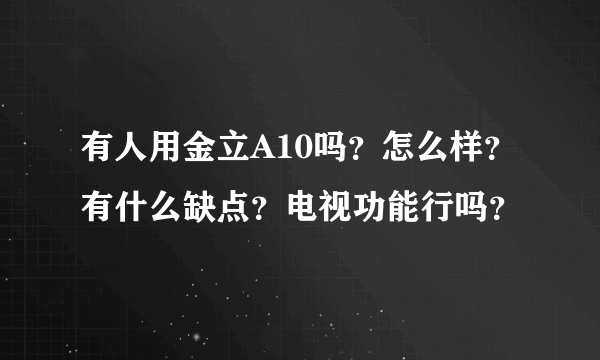 有人用金立A10吗？怎么样？有什么缺点？电视功能行吗？