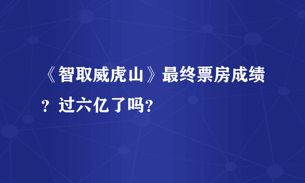 《智取威虎山》最终票房成绩？过六亿了吗？