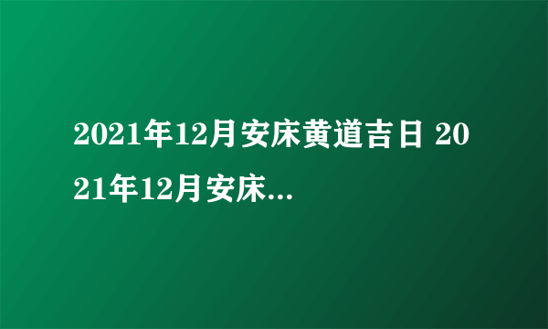 2021年12月安床黄道吉日 2021年12月安床最好的日子