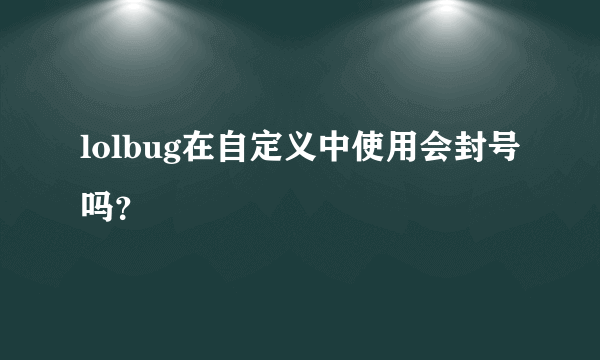 lolbug在自定义中使用会封号吗？